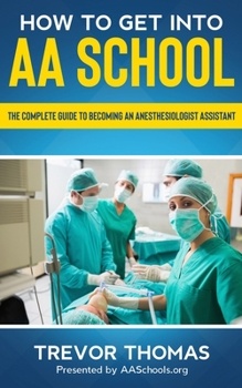 Paperback How to Get Into AA School: The Complete Guide to Becoming an Anesthesiologist Assistant Book