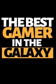 The Best Gamer In The Galaxy: Funny Gaming Notebook/Journal (6” X 9”) Perfect Christmas Or Birthday Gift Idea For Gamers