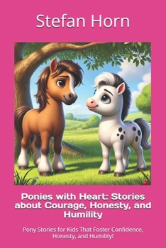 Ponies with Heart: Stories about Courage, Honesty, and Humility: Pony Stories for Kids That Foster Confidence, Honesty, and Humility!