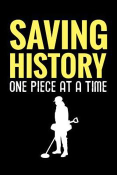 Paperback Saving History One Piece at a Time: Metal Detecting Log Book Keep Track of your Metal Detecting Statistics & Improve your Skills Gift for Metal Detect Book