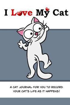 I Love My Cat: A Cat Journal for You to Record Your Cat's Life as It Happens!
