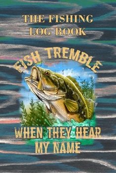 Paperback Fish Tremble - When They Hear My Name: The Ultimate Fishing Log Book, The Essential Accessory For Fishermen, Fising Journal, Fishing Diary Book