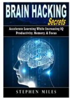 Paperback Brain Hacking Secrets: Accelerate Learning While Increasing IQ, Productivity, Memory, & Focus Book