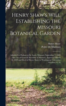 Hardcover Henry Shaw's Will Establishing the Missouri Botanical Garden: Admitted to Probate at St. Louis, Missouri, September 2, 1889; Also Act of General Assem Book