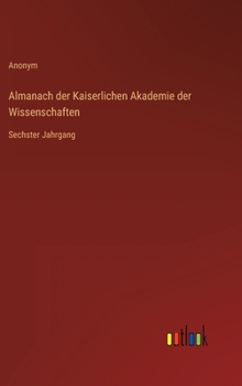 Hardcover Almanach der Kaiserlichen Akademie der Wissenschaften: Sechster Jahrgang [German] Book