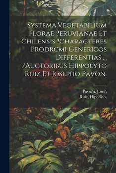 Paperback Systema Vegetabilium Florae Peruvianae Et Chilensis ?characteres Prodromi Genericos Differentias ... /auctoribus Hippolyto Ruiz Et Josepho Pavon. [Latin] Book