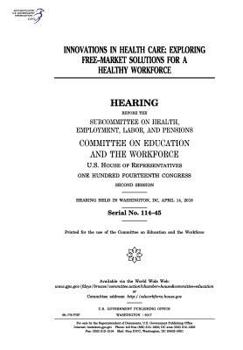 Innovations in Health Care: Exploring Free-Market Solutions for a Healthy Workforce: Hearing Before the Subcommittee on Health