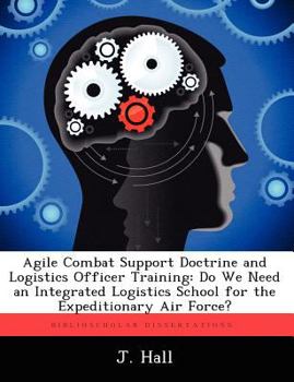 Paperback Agile Combat Support Doctrine and Logistics Officer Training: Do We Need an Integrated Logistics School for the Expeditionary Air Force? Book