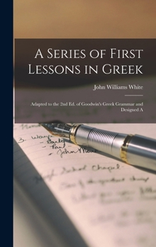Hardcover A Series of First Lessons in Greek: Adapted to the 2nd Ed. of Goodwin's Greek Grammar and Designed A Book