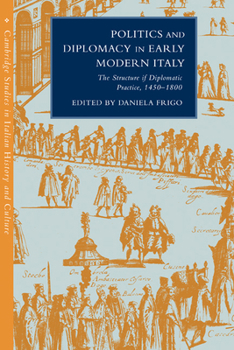 Politics and Diplomacy in Early Modern Italy: The Structure of Diplomatic Practice, 1450-1800 - Book  of the Cambridge Studies in Italian History and Culture