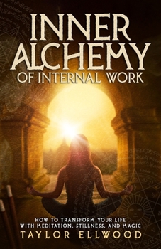 Inner Alchemy of Internal Work: How to Transform your Life with Meditation, Stillness and Magic - Book #3 of the Inner Alchemy