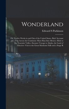 Hardcover Wonderland; or, Twelve Weeks in and out of the United States. Brief Account of a Trip Across the Continent--short run Into Mexico--ride to the Yosemit Book