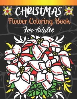Christmas Flower Coloring Book For Adults: An Adults Coloring Book With Holiday Designs Flower Patterns Coloring Book For All Christmas Lovers