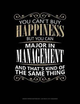 You Can't Buy Happiness But You Can Major In Management And That's Kind Of The Same Thing: Graph Paper Notebook - 0.25 Inch (1/4") Squares