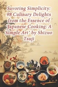 Paperback Savoring Simplicity: 98 Culinary Delights from the Essence of 'Japanese Cooking: A Simple Art' by Shizuo Tsuji Book