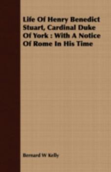 Paperback Life Of Henry Benedict Stuart, Cardinal Duke Of York: With A Notice Of Rome In His Time Book