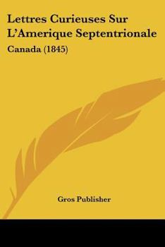 Paperback Lettres Curieuses Sur L'Amerique Septentrionale: Canada (1845) [French] Book