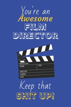 You're An Awesome Film Director Keep That Shit Up!: Film Director Gifts: Novelty Gag Notebook Gift: Lined Paper Paperback Journal