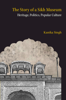 Hardcover The Story of a Sikh Museum: Heritage, Politics, Popular Culture Book