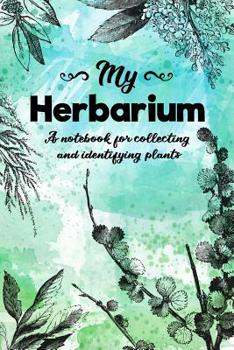 My Herbarium A Notebook For Collecting And Identifying Plants: Start your new botany hobby today and identify, collect and sketch flowers and herbs to build your own unique plant collection with this 