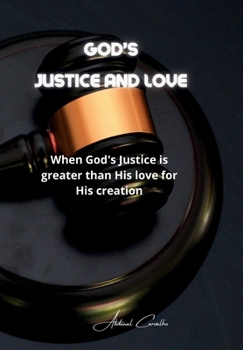 God's Justice and Love: When God's Justice is greater than His love for His creation (Theology/Philosophy)