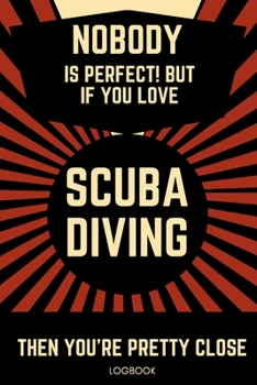 Paperback Nobody Is Perfect! But If You Love Scuba Diving Then You're Pretty Close Logbook: 120 Pages LogBook To Track Diving Gift Book