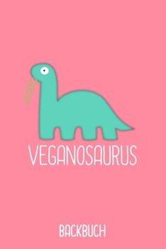 Veganosaurus Backbuch: Backbuch A5 zum selberschreiben als Geschenk f�r Studenten Veganer und Rezepte f�r Vegetarier / 6x9 - 120 Seiten mit Rezeptvorlagen / Lustiger veganer Dino f�r dein diy Rezeptbu