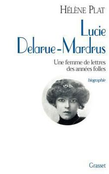 Lucie Delarue-Mardrus: Une femme de lettres des annes folles (Biographie)