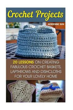 Paperback Crochet Projects: 20 Fabulous Crochet Baskets, Lapthrows, and Dishcloths for Your Lovely Home: (Tunisian Crochet Books, Crochet Pattern Book