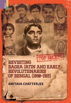 Hardcover Revisiting Bagha Jatin and Early Revolutionaries of Bengal (1890-1915) Book