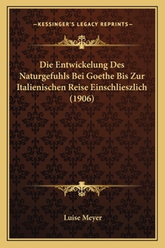 Paperback Die Entwickelung Des Naturgefuhls Bei Goethe Bis Zur Italienischen Reise Einschlieszlich (1906) [German] Book