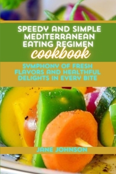 Speedy and Simple Mediterranean Eating regimen Cookbook: A Symphony of Fresh Flavors and Healthful Delights in Every Bite
