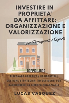 Investire in Proprieta' Da Affittare: ORGANIZZAZIONE E VALORIZZAZIONE.: DOUBLE BOOK The Real Estate Investor & the best professional for investing (ITALIAN VERSION). Disegnare propriet� residenziali, 