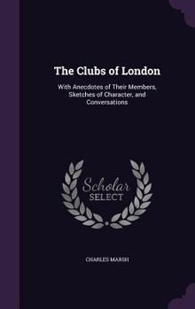Hardcover The Clubs of London: With Anecdotes of Their Members, Sketches of Character, and Conversations Book