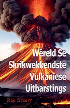 Wêreld Se Skrikwekkendste Vulkaniese Uitbarstings (Afrikaans Edition)