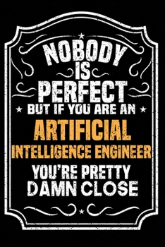 Nobody Is Perfect But If You Are An Artificial Intelligence Engineer You're Pretty Damn Close: Notebook / Journal / Diary, Notebook Writing Journal ,6x9 dimension|120pages,