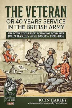 The Veteran or 40 Years' Service in the British Army: The Scurrilous Journal of Paymaster John Harley 47th Foot - 1798-1838 - Book  of the From Reason to Revolution:  Warfare 1721-1815