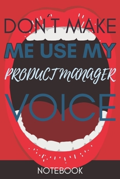Don't Make Me Use My Product  Manager Voice: Funny Product  Manager Notebook Journal Best Appreciation Gift 6x9 110 pages Lined book