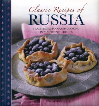 Hardcover Classic Recipes of Russia: Traditional Food and Cooking in 25 Authentic Dishes Book