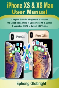 Paperback iPhone XS & XS Max User Manual: Complete Guide for a Beginner & a Senior on the Latest Tips & Tricks of Using iPhone XS & XS Max, & Upgrading iOS 12 t Book