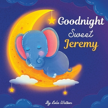 Goodnight Sweet Jeremy: A Personalized Children's Book & Bedtime Story For Kids ( Gift Idea For Baby Shower, Christmas & Birthday )