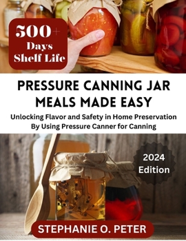 Paperback Pressure Canning Jar Meals Made Easy: Unlocking Flavor and Safety in Home Preservation By Using A Pressure Canning Machine Book