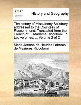 Paperback The History of Miss Jenny Salisbury; Addressed to the Countess of Roscommond. Translated from the French of ... Madame Riccoboni. in Two Volumes. ... Book