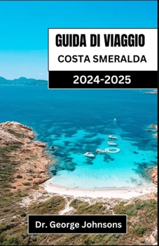 GUIDA DI VIAGGIO COSTA SMERALDA 2024-2025: Scopri l'eleganza e l'avventura della principale destinazione costiera della Sardegna (Italian Edition)