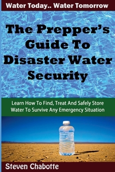 Paperback The Prepper's Guide To Disaster Water Security: Learn How To Find, Treat And Safely Store Water To Survive Any Emergency Situation Book