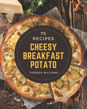 Paperback 75 Cheesy Breakfast Potato Recipes: Making More Memories in your Kitchen with Cheesy Breakfast Potato Cookbook! Book