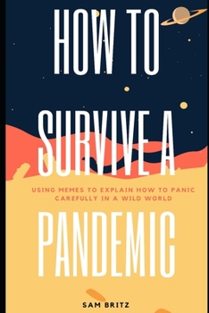 Paperback How To Survive A Pandemic: Using memes to explain how to panic carefully in a wild world Book