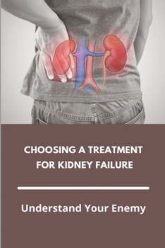 Paperback Choosing A Treatment For Kidney Failure: Understand Your Enemy: Kidney Transplant Requirements Book