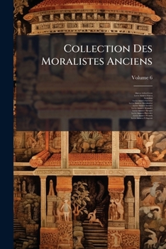 Collection Des Moralistes Anciens: Dédiée Au Roi, Volume 6