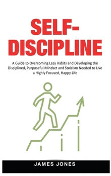 Hardcover Self-Discipline: A Guide to Overcoming Lazy Habits and Developing the Disciplined, Purposeful Mindset and Stoicism Needed to Live a Hig Book